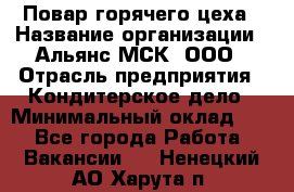 Повар горячего цеха › Название организации ­ Альянс-МСК, ООО › Отрасль предприятия ­ Кондитерское дело › Минимальный оклад ­ 1 - Все города Работа » Вакансии   . Ненецкий АО,Харута п.